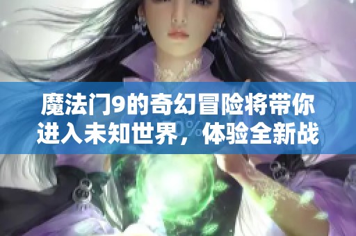 魔法门9的奇幻冒险将带你进入未知世界，体验全新战斗与策略的乐趣。