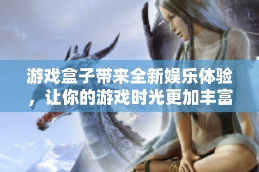 游戏盒子带来全新娱乐体验，让你的游戏时光更加丰富多彩
