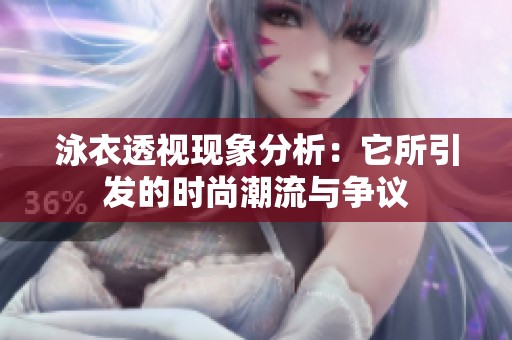 泳衣透视现象分析：它所引发的时尚潮流与争议