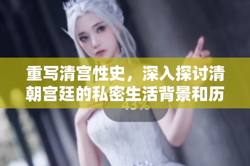 重写清宫性史，深入探讨清朝宫廷的私密生活背景和历史事件