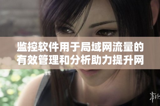 监控软件用于局域网流量的有效管理和分析助力提升网络性能