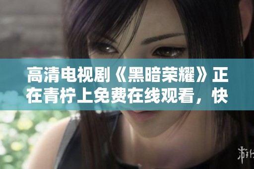 高清电视剧《黑暗荣耀》正在青柠上免费在线观看，快来一起欣赏吧