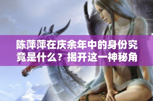 陈萍萍在庆余年中的身份究竟是什么？揭开这一神秘角色背后的真相