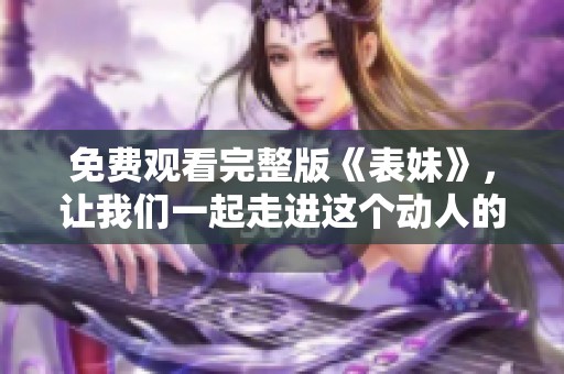 免费观看完整版《表妹》，让我们一起走进这个动人的故事世界