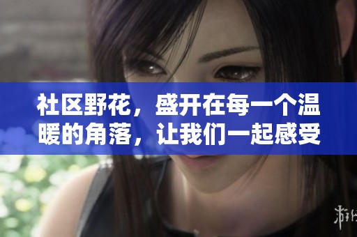 社区野花，盛开在每一个温暖的角落，让我们一起感受自然的美好