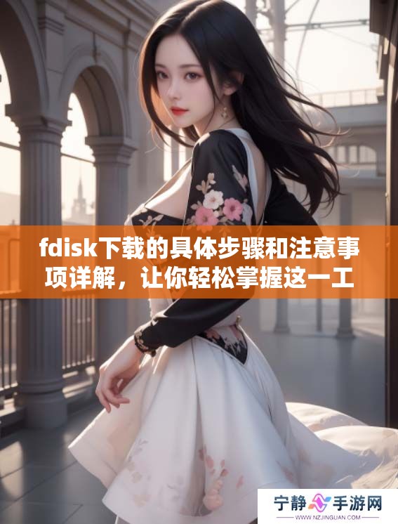 fdisk下载的具体步骤和注意事项详解，让你轻松掌握这一工具使用方式