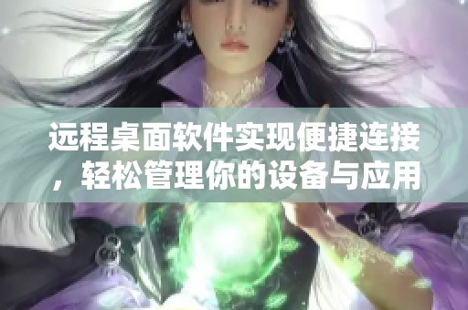 远程桌面软件实现便捷连接，轻松管理你的设备与应用体验