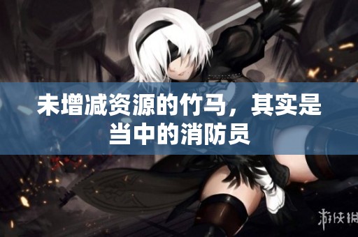 未增减资源的竹马，其实是当中的消防员