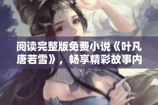 阅读完整版免费小说《叶凡唐若雪》，畅享精彩故事内容！