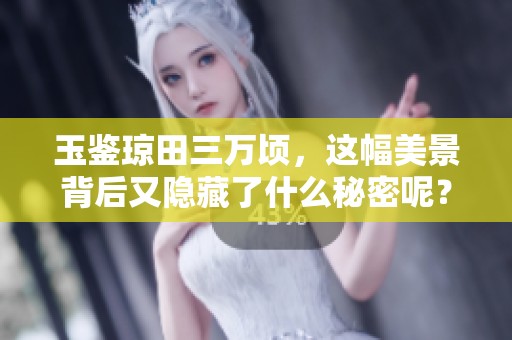 玉鉴琼田三万顷，这幅美景背后又隐藏了什么秘密呢？