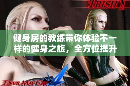健身房的教练带你体验不一样的健身之旅，全方位提升你的运动能力和健康生活