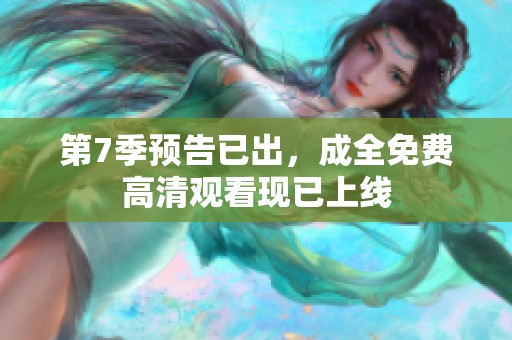 第7季预告已出，成全免费高清观看现已上线