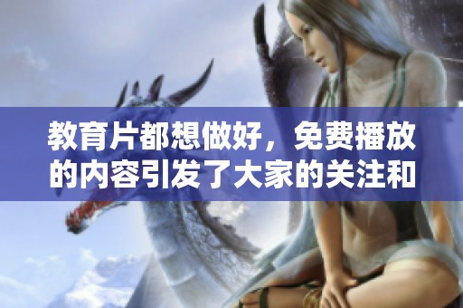 教育片都想做好，免费播放的内容引发了大家的关注和思考。