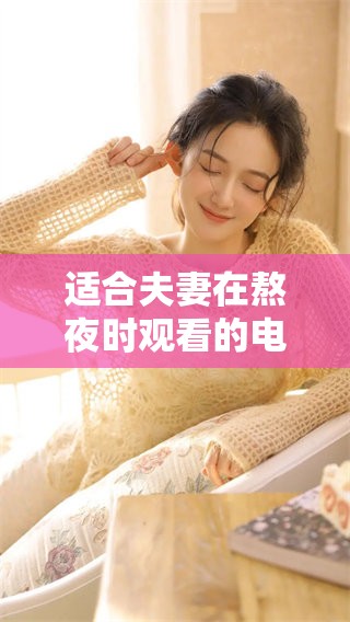 适合夫妻在熬夜时观看的电影有哪些推荐呢让我们来看看吧