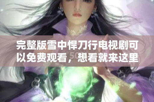 完整版雪中悍刀行电视剧可以免费观看，想看就来这里吧！