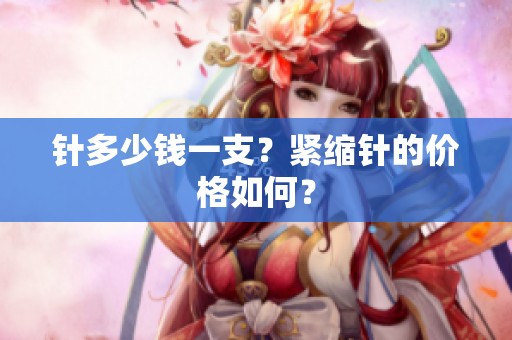 针多少钱一支？紧缩针的价格如何？
