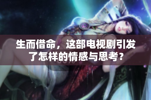 生而借命，这部电视剧引发了怎样的情感与思考？