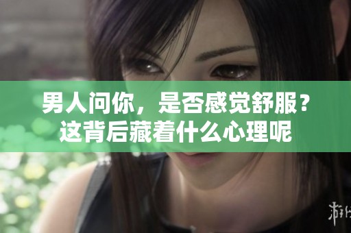 男人问你，是否感觉舒服？这背后藏着什么心理呢