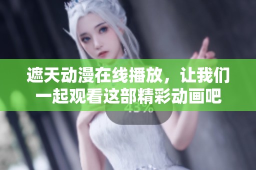遮天动漫在线播放，让我们一起观看这部精彩动画吧