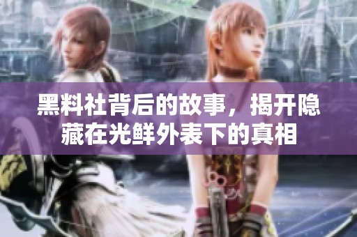 黑料社背后的故事，揭开隐藏在光鲜外表下的真相