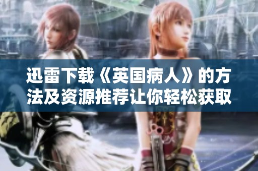 迅雷下载《英国病人》的方法及资源推荐让你轻松获取电影