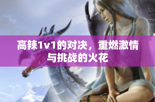 高辣1v1的对决，重燃激情与挑战的火花