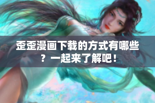 歪歪漫画下载的方式有哪些？一起来了解吧！