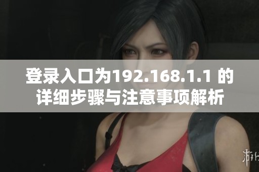 登录入口为192.168.1.1 的详细步骤与注意事项解析