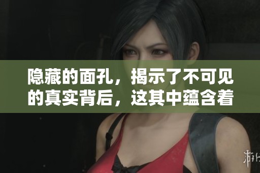 隐藏的面孔，揭示了不可见的真实背后，这其中蕴含着怎样的故事呢