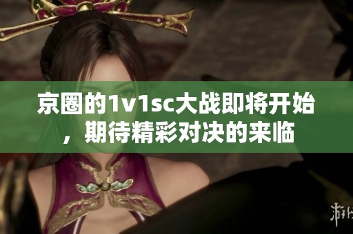 京圈的1v1sc大战即将开始，期待精彩对决的来临