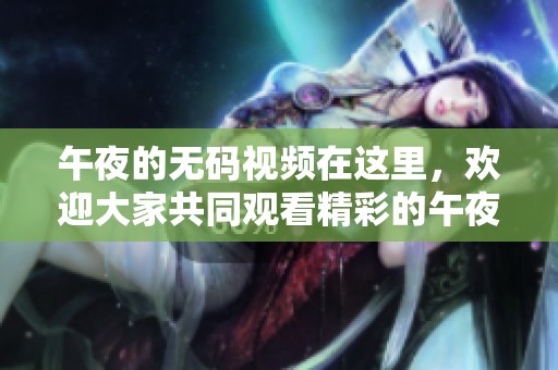 午夜的**视频在这里，欢迎大家共同观看精彩的午夜视频。