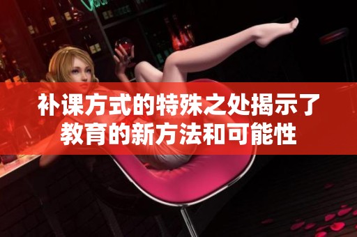 补课方式的特殊之处揭示了教育的新方法和可能性