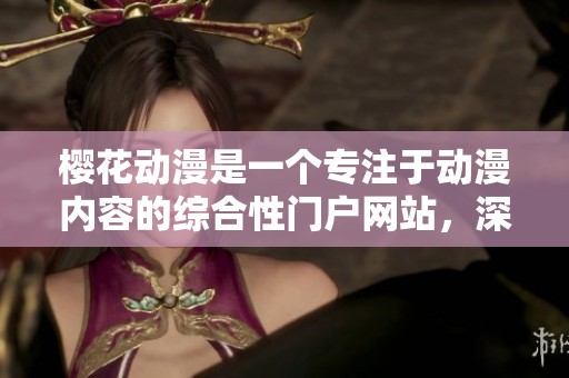 樱花动漫是一个专注于动漫内容的综合性门户网站，深受动漫爱好者喜爱。