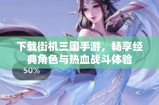 下载街机三国手游，畅享经典角色与热血战斗体验