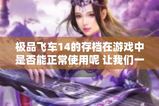 极品飞车14的存档在游戏中是否能正常使用呢 让我们一起探索一下这个问题