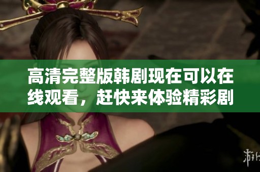高清完整版韩剧现在可以在线观看，赶快来体验精彩剧情吧！