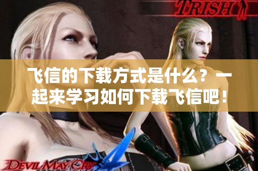 飞信的下载方式是什么？一起来学习如何下载飞信吧！