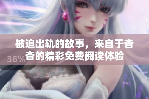 被迫出轨的故事，来自于杳杳的精彩免费阅读体验
