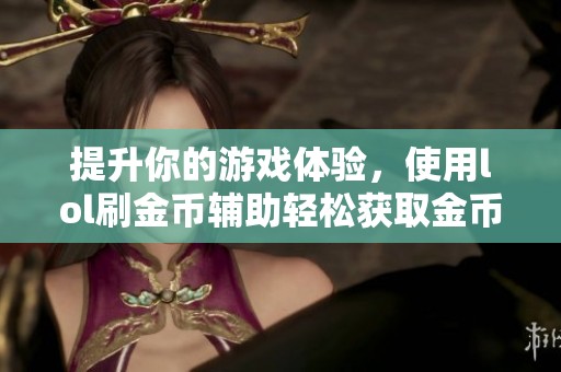提升你的游戏体验，使用lol刷金币辅助轻松获取金币的方法分享