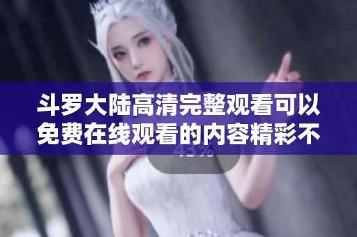 斗罗大陆高清完整观看可以免费在线观看的内容精彩不断请不要错过