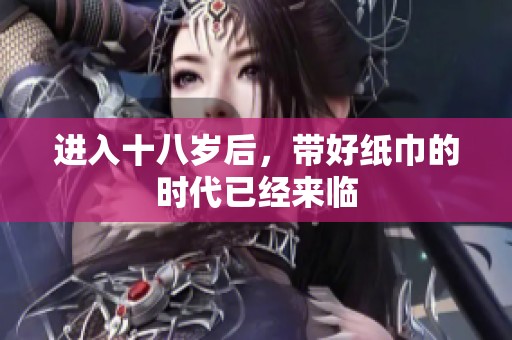 进入十八岁后，带好纸巾的时代已经来临