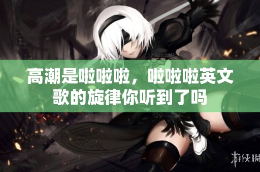 高潮是啦啦啦，啦啦啦英文歌的旋律你听到了吗