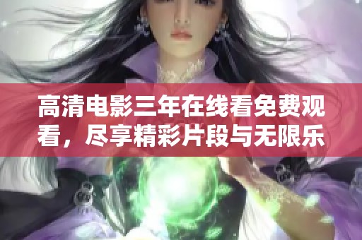 高清电影三年在线看免费观看，尽享精彩片段与无限乐趣