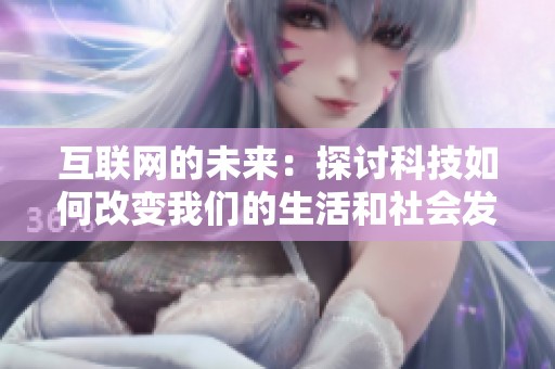 互联网的未来：探讨科技如何改变我们的生活和社会发展