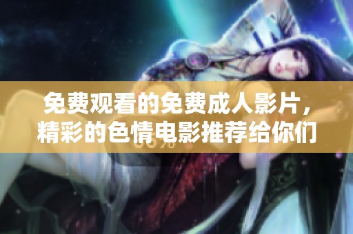 免费观看的免费**影片，精彩的**电影推荐给你们