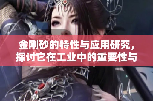 金刚砂的特性与应用研究，探讨它在工业中的重要性与价值