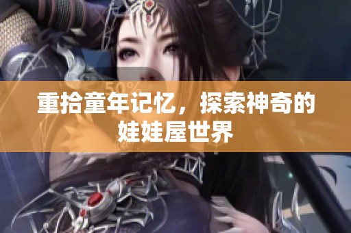 重拾童年记忆，探索神奇的娃娃屋世界