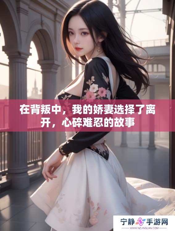 在背叛中，我的娇妻选择了离开，心碎难忍的故事