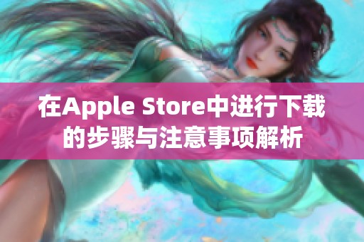 在Apple Store中进行下载的步骤与注意事项解析