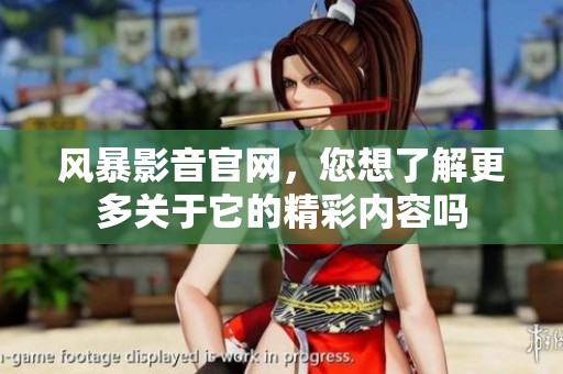 风暴影音官网，您想了解更多关于它的精彩内容吗